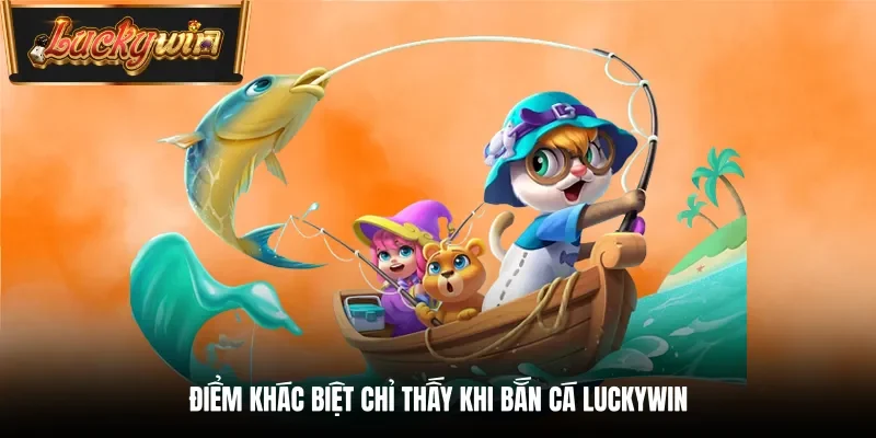 Điểm khác biệt chỉ thấy khi bắn cá Luckywin