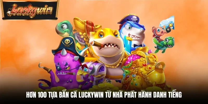 Hơn 100 tựa bắn cá Luckywin từ nhà phát hành danh tiếng 