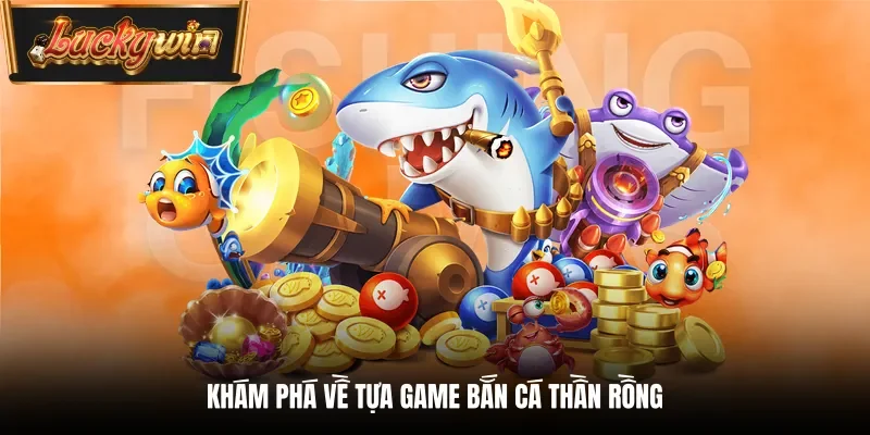 Khám phá về tựa game bắn cá thần rồng