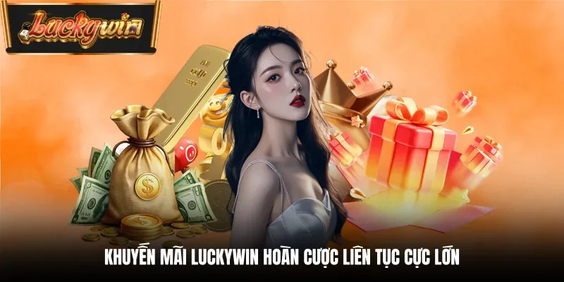 Khuyến mãi Luckywin hoàn cược liên tục cực lớn