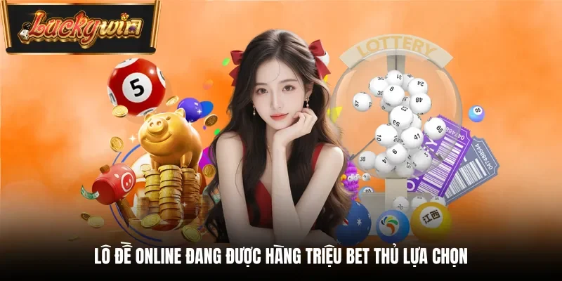 Lô đề online đang được hàng triệu bet thủ lựa chọn