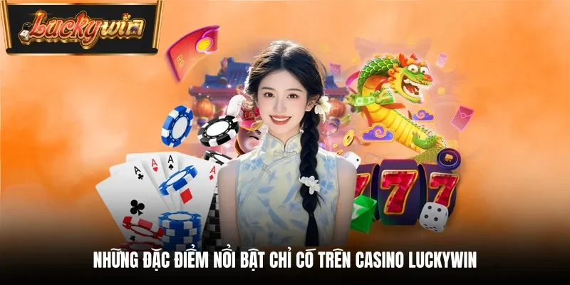 Những đặc điểm nổi bật chỉ có trên Casino Luckywin